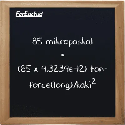 Cara konversi mikropaskal ke ton-force(long)/kaki<sup>2</sup> (µPa ke LT f/ft<sup>2</sup>): 85 mikropaskal (µPa) setara dengan 85 dikalikan dengan 9.3239e-12 ton-force(long)/kaki<sup>2</sup> (LT f/ft<sup>2</sup>)